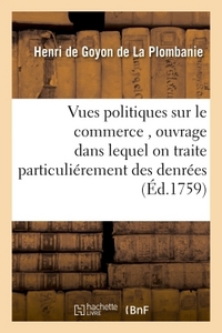 Image de Vues politiques sur le commerce , ouvrage dans lequel on traite particuliérement des denrées