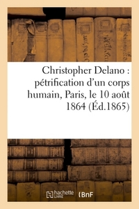 Picture of Christopher Delano : pétrification d'un corps humain, Paris, le 10 août 1864