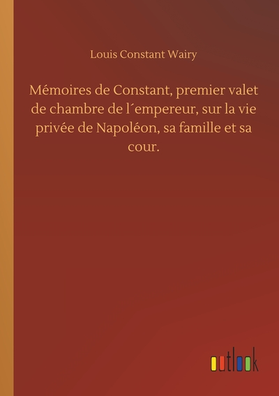Image de Mémoires de Constant, premier valet de chambre de l´empereur, sur la vie privée de Napoléon, sa famille et sa cour.