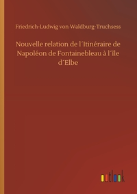 Image de Nouvelle relation de l´Itinéraire de Napoléon de Fontainebleau à l´île d´Elbe