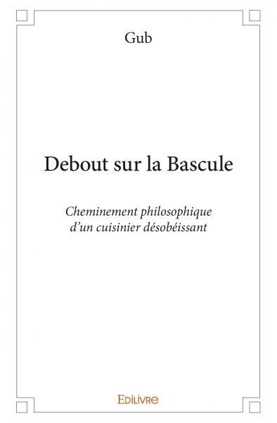 Image de Debout sur la bascule - cheminement philosophique d’un cuisinier désobéissant