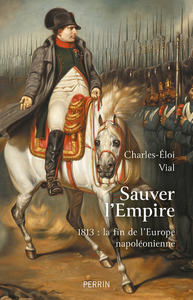 Image de Sauver l'Empire - 1813 : la fin de l'Europe napoléonienne