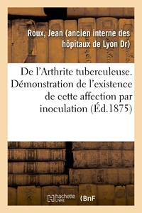 Picture of De l'Arthrite tuberculeuse. Démonstration de l'existence de cette affection par inoculation
