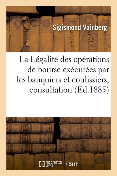 Picture of La Légalité des opérations de bourse exécutées par les banquiers et coulissiers, consultation
