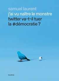 Image de J'ai vu naître le monstre - Twitter va-t-il tuer la #démocratie ?