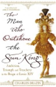 Image de The Man Who Outshone the Sun King The Rise and Fall of Nicolas Fouquet /anglais