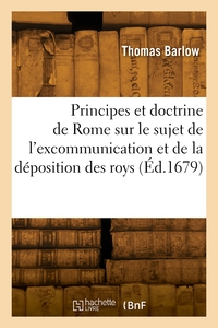 Picture of Les principes et la doctrine de Rome sur le sujet de l'excommunication et de la déposition des roys