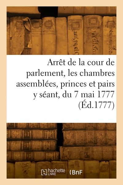 Picture of Arrêt de la cour de parlement, les chambres assemblées, les princes et pairs y séant, du 7 mai 1777