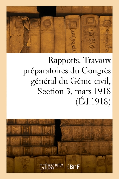 Image de Rapports. Travaux préparatoires du Congrès général du Génie civil, Section 3, mars 1918