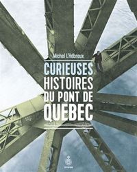 Image de CURIEUSES HISTOIRES DU PONT DE QUEBEC