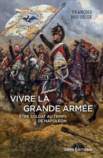 Image de Vivre la Grande Armée. Etre soldat au temps de Napoléon