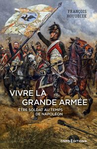 Image de Vivre la Grande Armée. Etre soldat au temps de Napoléon