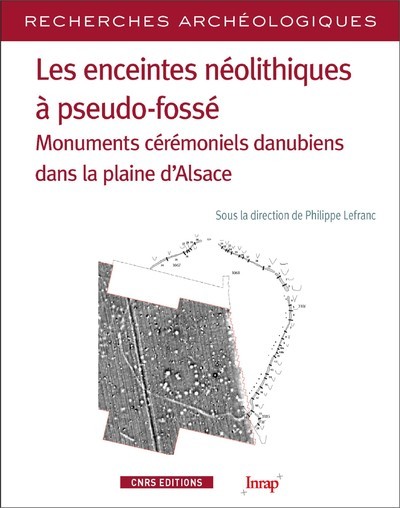 Image de Les enceintes néolithiques à pseudo-fossés - Monuments cérémoniels danuiens dans la pleine d'Alsace