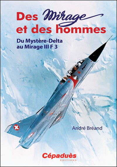 Picture of Des Mirage et des Hommes. Du Mystère-Delta au Mirage III F 3