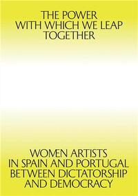 Picture of The Power with which we leap together : Women Artists in Spain and Portugal between Dictatorship and