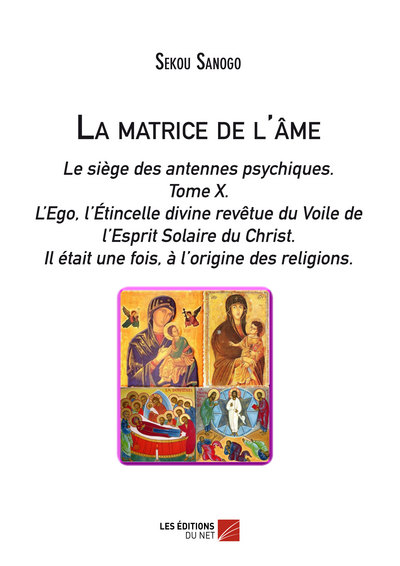 Picture of La matrice de l'âme: Le siège des antennes psychiques. Tome X. L'Ego, l'Étincelle divine revêtue du Voile de l'Esprit Solaire du Christ.- Il était une fois, à l'origine des religions.