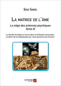 Picture of La matrice de l'âme : Le siège des antennes psychiques. Tome IX. La Société Archaïque à l'œuvre dans la Civilisation horizontale. -Le déclin de la métaphysique par l'auto-ignorance de l'homme.