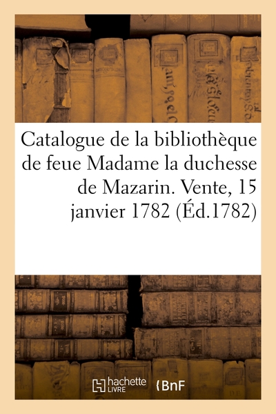 Picture of Catalogue de la bibliothèque de feue Madame la duchesse de Mazarin. Vente, 15 janvier 1782