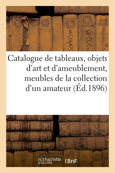 Picture of Catalogue de tableaux, objets d'art et d'ameublement, meubles, bronzes de la collection d'un amateur