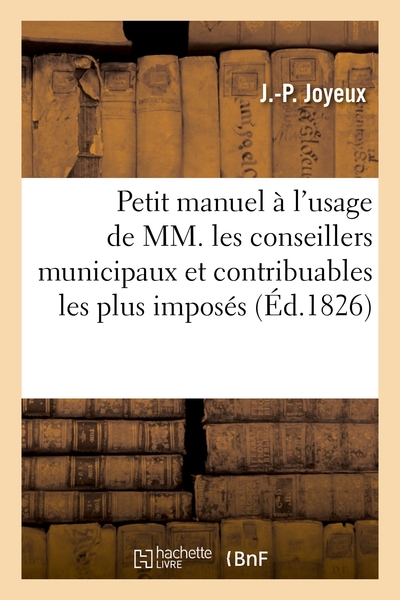 Picture of Petit manuel à l'usage des conseillers municipaux et contribuables les plus imposés. 3e édition