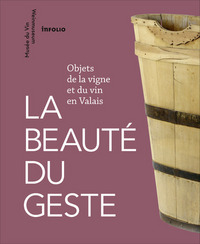Picture of La Beauté du geste. Objets de la vigne et du vin en Valais