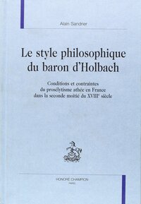 Image de Le style philosophique du baron d'Holbach - conditions et contraintes du prosélytisme athée en France dans la seconde moitié du XVIIIe siècl