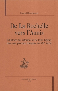 Picture of De La Rochelle vers l'Aunis - l'histoire des réformés et de leurs Églises dans une province française au XVIe siècle