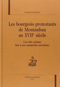 Picture of Les bourgeois protestants de Montauban au XVIIe siècle - une élite urbaine face à une monarchie autoritaire