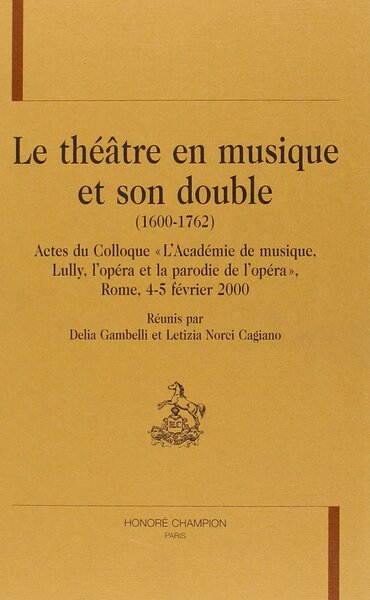 Image de Le théâtre en musique et son double (1600-1762) - actes du colloque "L'Académie de musique, Lully, l'opéra et la parodie de l'opéra", Rome, 4-5 fé