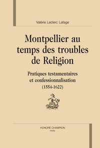 Image de Montpellier au temps des troubles de religion - pratiques testamentaires et confessionnalisation, 1554-1622