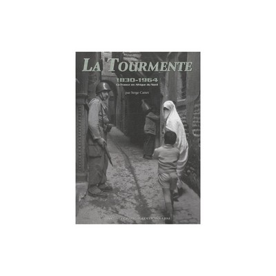 Image de LA TOURMENTE 1830-1964, LA FRANCE EN AFRIQUE DU NORD