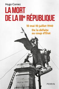 Picture of La Mort de la IIIe République - 10 mai-10 juillet 1940 : de la défaite au coup d'Etat