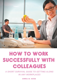 Image de How to work successfully with colleagues : A Short Survival guide to Getting Along in any Workplaces