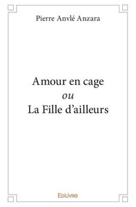 Image de Amour en cage ou la fille d’ailleurs