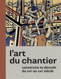 Picture of ART DU CHANTIER, CONSTRUIRE ET DEMOLIR DU XVI AU XXIE SIECLE