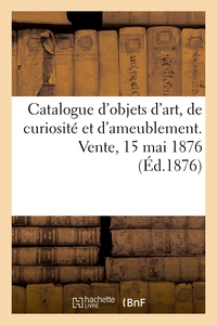 Image de Catalogue d'objets d'art, de curiosité et d'ameublement. Vente, 15 mai 1876