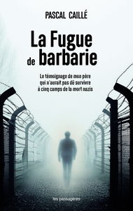 Image de LA FUGUE DE BARBARIE : LE TEMOIGNAGE DE MON PERE QUI N AURAIT PAS DU SURVIVRE A CINQ CAMPS DE LA MOR