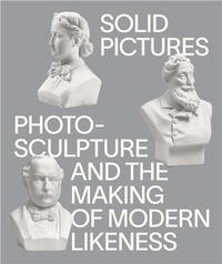 Image de Solid Pictures: Photosculpture and the Making of Modern Likeness /anglais