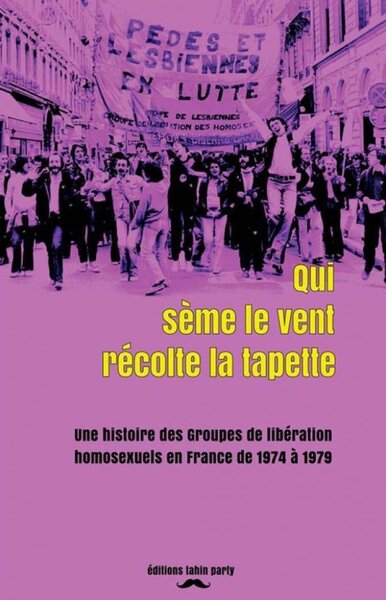 Image de Qui sème le vent récolte la tapette - une histoire des groupes de libération homosexuels en France de 1974 à 1979
