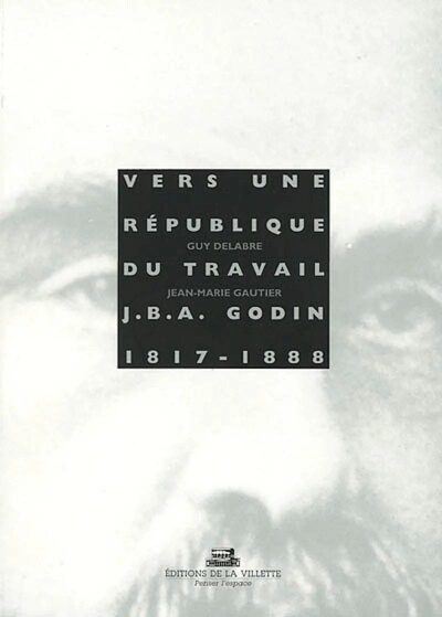 Image de Vers une république du travail : Jean Baptiste André Godin, 1817-1888