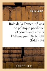 Picture of Le Rôle de la France. 43 ans de politique pacifique et conciliante envers l'Allemagne, 1871-1914