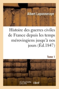 Picture of Histoire des guerres civiles de France depuis les temps mérovingiens jusqu'à nos jours. Tome 1