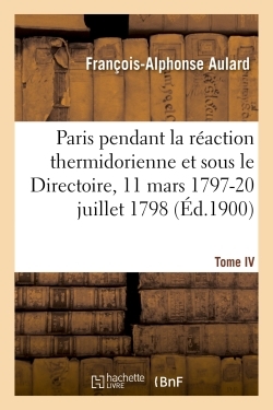 Picture of Paris pendant la réaction thermidorienne et sous le Directoire 11 mars 1797-20 juillet 1798. Tome IV