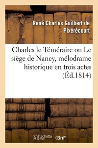 Image de Charles le Téméraire ou Le siège de Nancy , mélodrame historique en trois actes