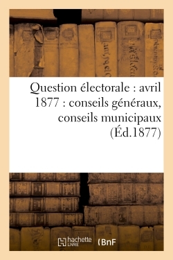 Picture of Question électorale : avril 1877 : conseils généraux, conseils municipaux (Éd.1877)
