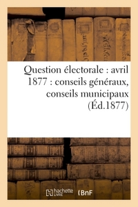 Picture of Question électorale : avril 1877 : conseils généraux, conseils municipaux (Éd.1877)