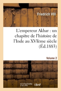 Picture of L'empereur Akbar : un chapitre de l'histoire de l'Inde au XVIème siècle. Volume 2