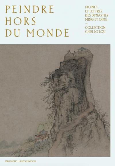 Image de PEINDRE HORS DU MONDE. MOINES LETTRÉS DES DYNASTIES MING ET QING