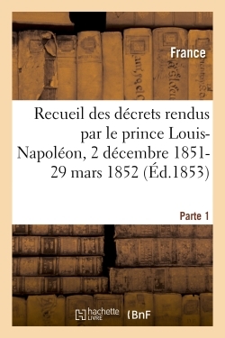Picture of Recueil des décrets rendus par le prince Louis-Napoléon, 2 décembre 1851-29 mars 1852- Parte 1