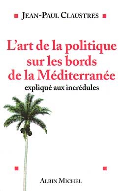 L'Art de la politique sur les bords de la Méditerranée expliqué aux incrédules, expliqué aux incrédules (9782226113894-front-cover)